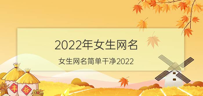 2022年女生网名 女生网名简单干净2022